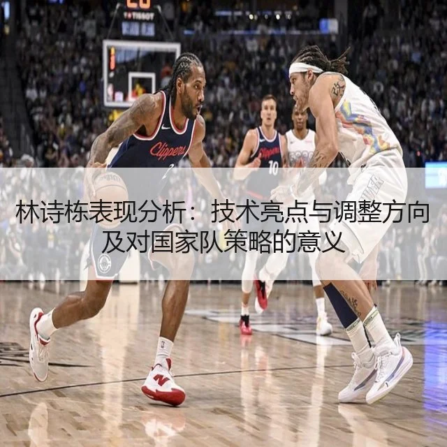 林诗栋表现分析：技术亮点与调整方向及对国家队策略的意义